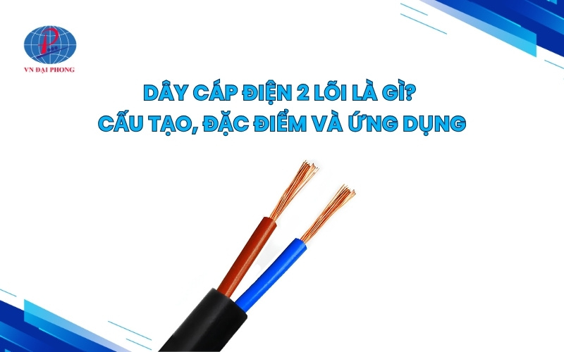Dây cáp điện 2 lõi là gì? cấu tạo, đặc điểm và ứng dụng